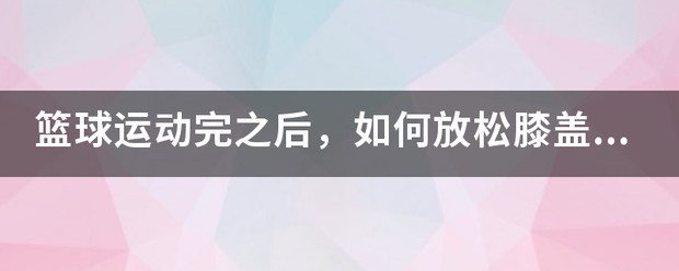 篮球训练结束后的拉伸动作膝盖